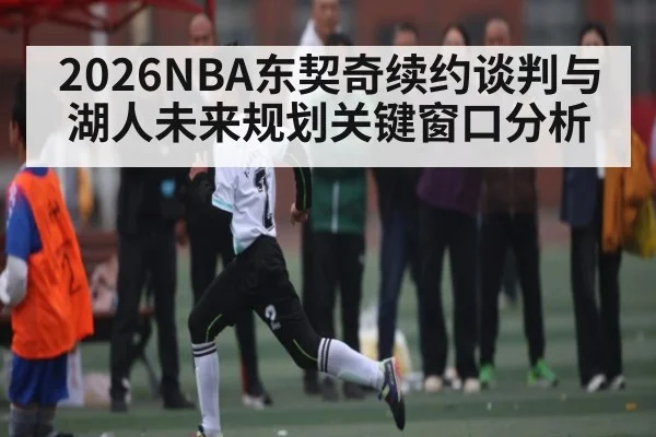 2026NBA东契奇续约谈判与湖人未来规划关键窗口分析 - ng28